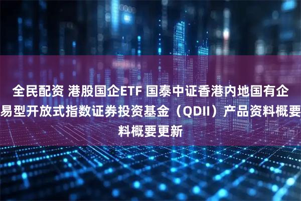 全民配资 港股国企ETF 国泰中证香港内地国有企业交易型开放式指数证券投资基金（QDII）产品资料概要更新