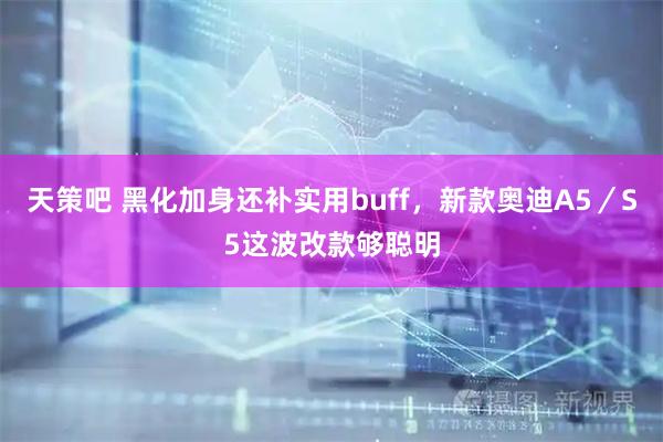 天策吧 黑化加身还补实用buff，新款奥迪A5／S5这波改款够聪明