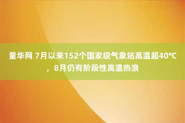 量华网 7月以来152个国家级气象站高温超40℃,8月仍有阶段性高温热浪